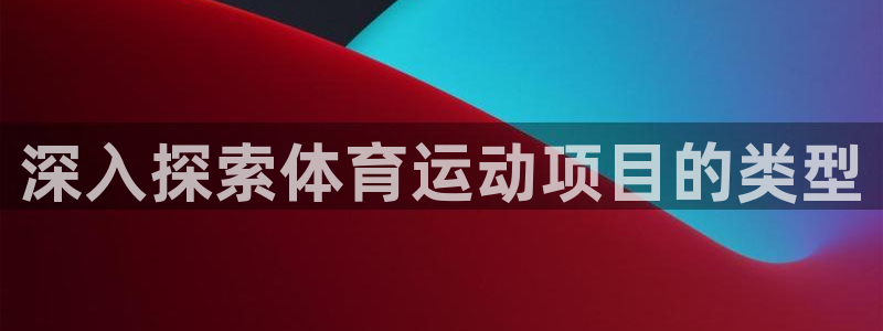 必发集团官网|深入探索体育运动项目的类型