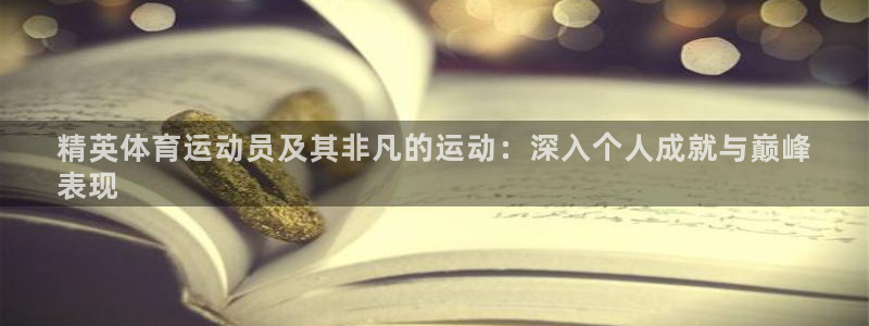 必发集团|精英体育运动员及其非凡的运动：深入个人成就与巅峰
